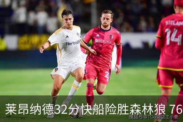 莱昂纳德32分快船险胜森林狼 76人力克独行侠